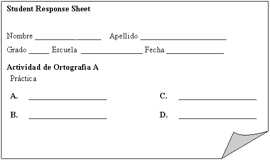 Folded Corner: Student Response Sheet    Nombre ________________    Apellido _____________________   Grado _____ Escuela  _______________ Fecha ______________  Actividad de Ortografía A  Práctica   A.	___________________	C.	___________________  B.	___________________	D.	___________________      